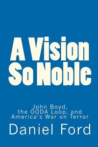 bokomslag A Vision So Noble: John Boyd, the OODA Loop, and America's War on Terror