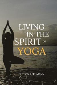 bokomslag Living in the Spirit of Yoga: Take Yoga Off the Mat and Into Your Everyday Life