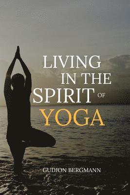 bokomslag Living in the Spirit of Yoga: Take Yoga Off the Mat and Into Your Everyday Life