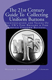 The 21st Century Guide To Collecting Uniform Buttons: Identification and Values Of The UK's Fire Brigade & Fire Service Uniform Buttons 1