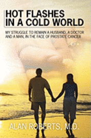 Hot Flashes in a Cold World: My struggle to remain a husband, a Doctor, and a man in the face of prostrate cancer 1
