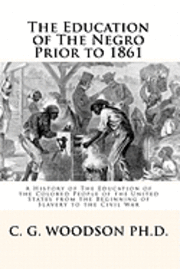 bokomslag The Education of The Negro Prior to 1861: A History of The Education of the Colored People of the United States from the Beginning of Slavery to the C