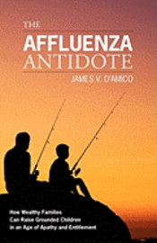 The Affluenza Antidote: How Wealthy Families Can Raise Grounded Children in an Age of Apathy and Entitlement 1