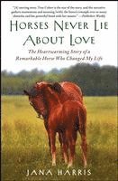 bokomslag Horses Never Lie about Love: The Heartwarming Story of a Remarkable Horse Who Changed My Life
