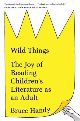 Bruce Handy - Wild Things: The Joy of Reading Children's Literature as an Adult, Häftad
