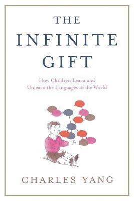 Charles Yang - The Infinite Gift: How Children Learn and Unlearn the Languages of Th, Häftad