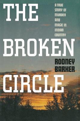 bokomslag Broken Circle: True Story of Murder and Magic in Indian Country: The Troubled Past and Uncertain Future of the FBI