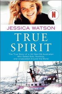 bokomslag True Spirit: The True Story of a 16-Year-Old Australian Who Sailed Solo, Nonstop, and Unassisted Around the World