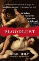 Bloodlust: On the Roots of Violence from Cain and Abel to the Present
