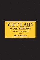 Get Laid or Die Trying: The Field Reports