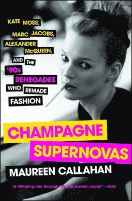 Maureen Callahan - Champagne Supernovas: Kate Moss, Marc Jacobs, Alexander McQueen, and the '90s Renegades Who Remade Fashion, Häftad