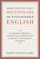 bokomslag Robert Hartwell Fiske's Dictionary of Unendurable English: A Compendium of Mistakes in Grammar, Usage, and Spelling with Commentary on Lexicographers