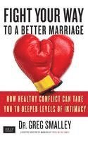 bokomslag Fight Your Way to a Better Marriage: How Healthy Conflict Can Take You to Deeper Levels of Intimacy