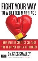 Greg Smalley - Fight Your Way to a Better Marriage: How Healthy Conflict Can Take You to Deeper Levels of Intimacy, Häftad