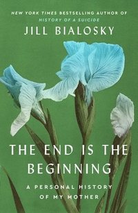 bokomslag The End Is the Beginning: A Personal History of My Mother