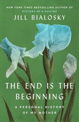 Jill Bialosky - The End Is the Beginning: A Personal History of My Mother, Inbunden