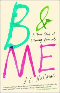 bokomslag B & Me: A True Story of Literary Arousal