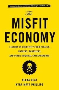 bokomslag The Misfit Economy: Lessons in Creativity from Pirates, Hackers, Gangsters and Other Informal Entrepreneurs