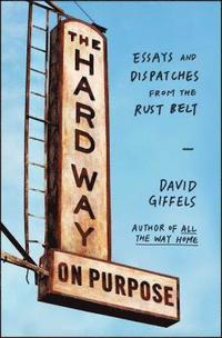 bokomslag The Hard Way on Purpose: Essays and Dispatches from the Rust Belt