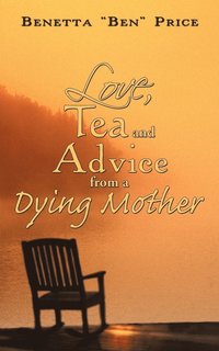 bokomslag Love, Tea and Advice from a Dying Mother