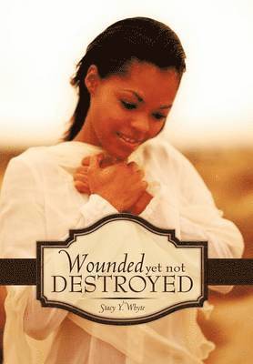 Stacy Y. Whyte, Stacy Y Whyte - Wounded Yet Not Destroyed, Inbunden