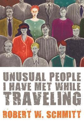 Robert W. Schmitt - Unusual People I Have Met While Traveling, Häftad