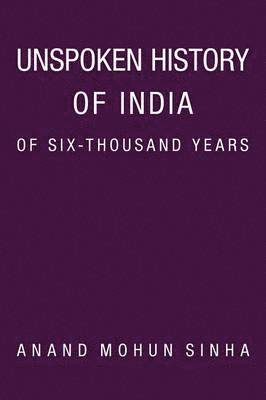 Anand Mohun Sinha - Unspoken History of India of Six-Thousand Years, Häftad