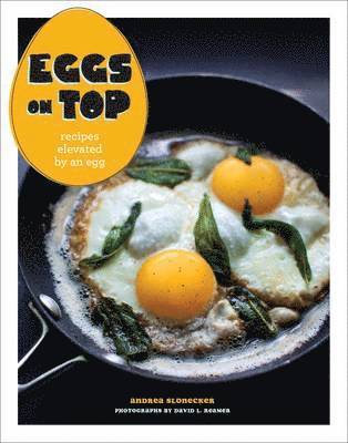 Andrea Slonecker - Eggs on Top: Recipes Elevated by an Egg, Häftad