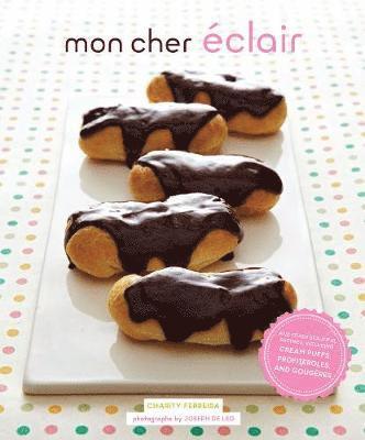Mon Cher Eclair: And Other Beautiful Pastries, Including Cream Puffs, Profiteroles, and Gougeres
