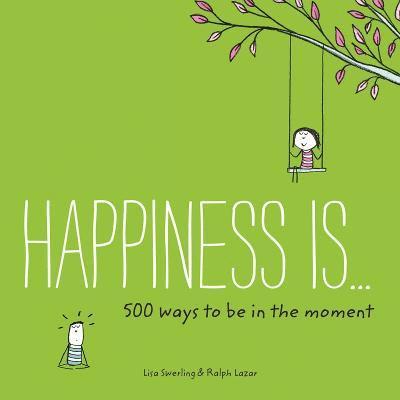 Happiness Is . . . 500 Ways to Be in the Moment 1