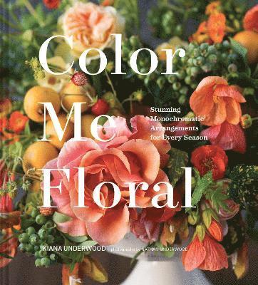 Color Me Floral: Techniques for Creating Stunning Monochromatic Arrangements for Every Season 1