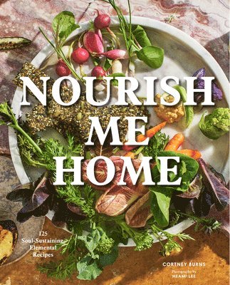 Cortney Burns - Nourish Me Home: 125 Soul-Sustaining, Elemental Recipes, Inbunden