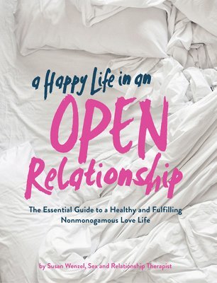 bokomslag A Happy Life in an Open Relationship: The Essential Guide to a Healthy and Fulfilling Nonmonogamous Love Life