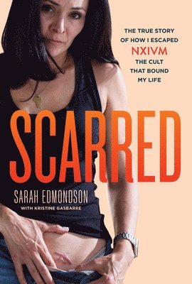 Sarah Edmondson - Scarred: The True Story of How I Escaped Nxivm, the Cult That Bound My Life, Inbunden