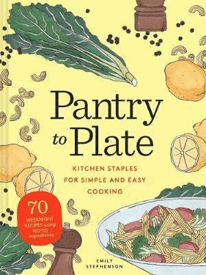 Emily Stephenson - Pantry to Plate: Kitchen Staples for Simple and Easy Cooking 70 Weeknight Recipes Using Go-To Ingredients, Häftad