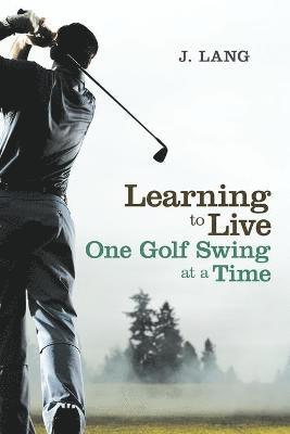 bokomslag Learning to Live One Golf Swing at a Time