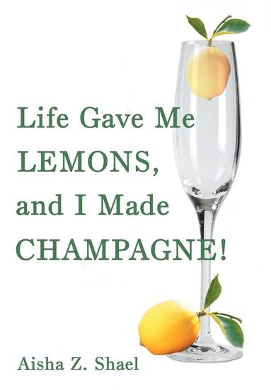 Aisha Z Shael - Life Gave Me Lemons, and I Made Champagne!, Inbunden