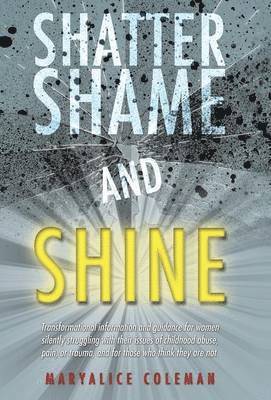 Maryalice Coleman - Shatter Shame and Shine, Inbunden