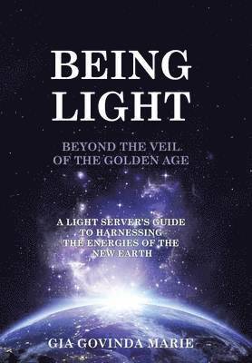 Gia Govinda Marie - BEING LIGHT Beyond the Veil of The Golden Age, Inbunden