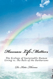 bokomslag Human Life Matters: The Ecology of Sustainable Human Living vs. the Rule of the Barbarians