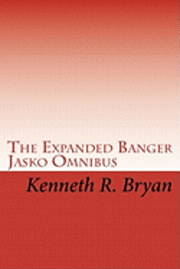 The Expanded Banger Jasko Omnibus: The First Four Banger Jasko Novels With Additional Supplemental Materials 1