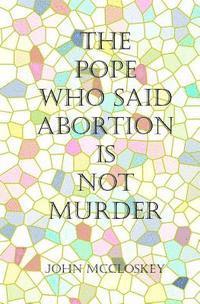 bokomslag The Pope who said Abortion is NOT Murder: Secrets of the Catholic Church