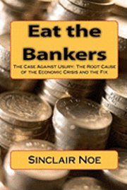 bokomslag Eat the Bankers: The Case Against Usury: The Root Cause of the Economic Crisis and the Fix