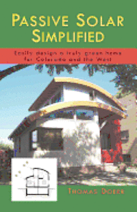 Passive Solar Simplified: Easily design a truly green house for Colorado and the West 1