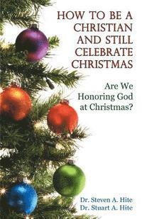 Stuart a. Hite, Steven a. Hite - How to be a Christian and Still Celebrate Christmas, Häftad