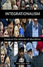 James Felton Keith - Integrationalism: essays on the rationale of abundance, Häftad