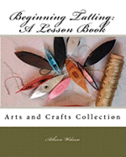 Beginning Tatting: A Lesson Book: Arts and Crafts Collection 1