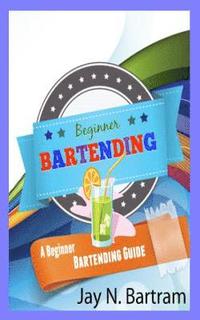 bokomslag Beginner Bartending: A Beginner Bartending Guide