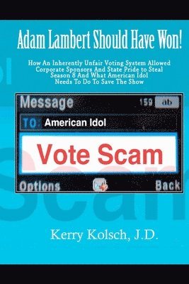 Kerry Kolsch J. D. - American Idol Vote Scam: How an Inherently Unfair Voting System Allowed Corporate Sponsors and State Pride to Steal Adam Lambert's Win and what, Häftad