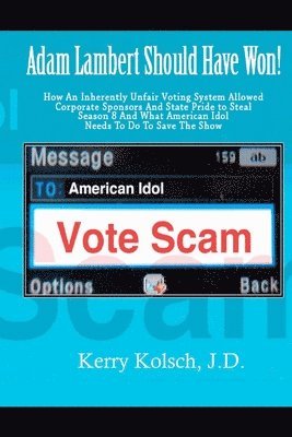 American Idol Vote Scam: How an Inherently Unfair Voting System Allowed Corporate Sponsors and State Pride to Steal Adam Lambert's Win and what 1